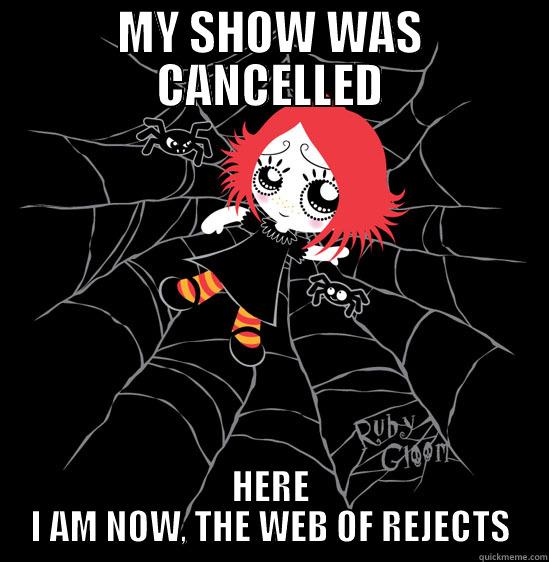 MY SHOW WAS CANCELLED HERE I AM NOW, THE WEB OF REJECTS Misc