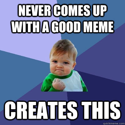 Never comes up with a good meme CREATES this - Never comes up with a good meme CREATES this  Success Kid