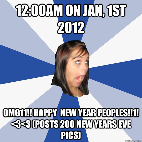 12:00am on Jan, 1st 2012 omg11!! happy  new year peoples!!1! <3<3 (posts 200 new years eve pics)  Annoying Facebook Girl