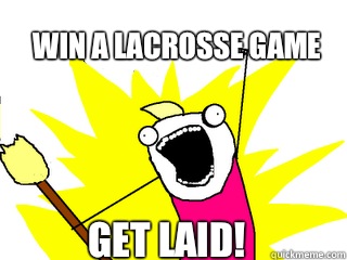 Win a lacrosse game Get laid!  All The Things