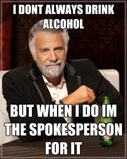 I dont always drink alcohol     But when i do im the spokesperson for it  The Most Interesting Man In The World