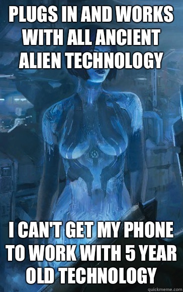 Plugs in and works with all ancient alien technology I can't get my phone to work with 5 year old technology - Plugs in and works with all ancient alien technology I can't get my phone to work with 5 year old technology  Scumbag Cortana