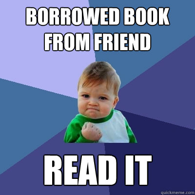 Borrowed book from friend  Read it - Borrowed book from friend  Read it  Success Kid
