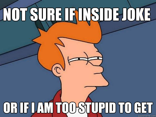 Not sure if inside joke or if I am too stupid to get  Futurama Fry
