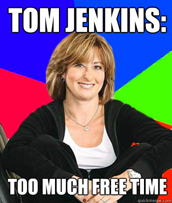 Tom jenkins: too much free time  Sheltering Suburban Mom