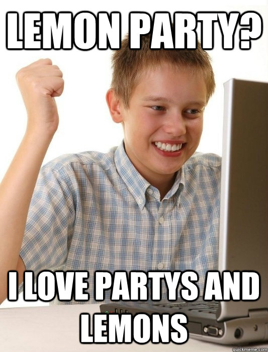 Lemon Party? I love partys and lemons  First Day on the Internet Kid