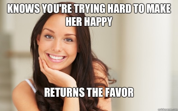 Knows you're trying hard to make her happy Returns the favor  Good Girl Gina