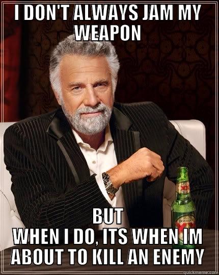 I DON'T ALWAYS JAM MY WEAPON BUT WHEN I DO, ITS WHEN IM ABOUT TO KILL AN ENEMY The Most Interesting Man In The World