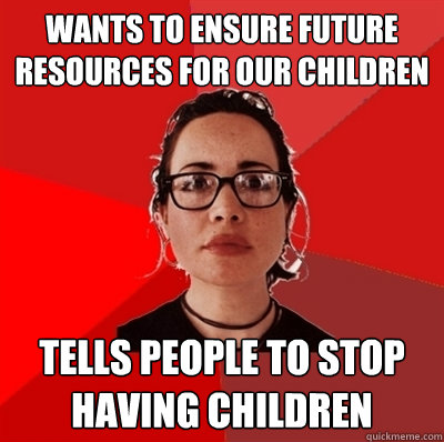 wants to Ensure future resources for our children Tells people to stop having children  Liberal Douche Garofalo