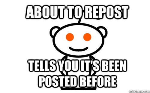 About to repost Tells you it's been posted before  Good Guy Reddit