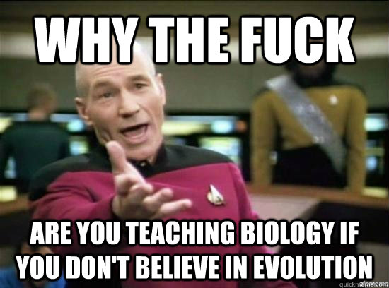 Why the fuck are you teaching biology if you don't believe in evolution  Annoyed Picard HD