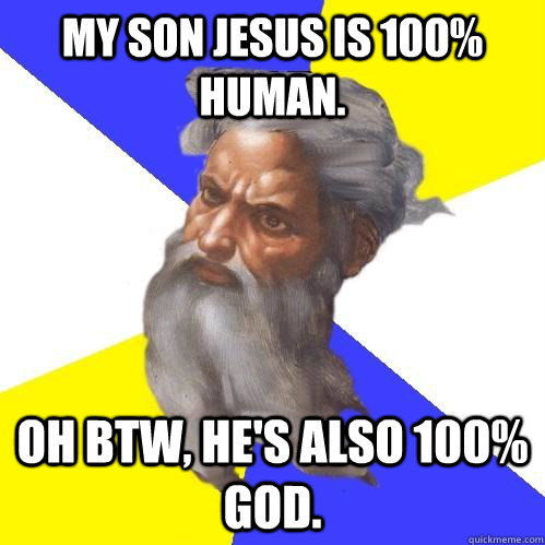 My Son Jesus is 100% human. Oh btw, he's also 100% god.  Advice God