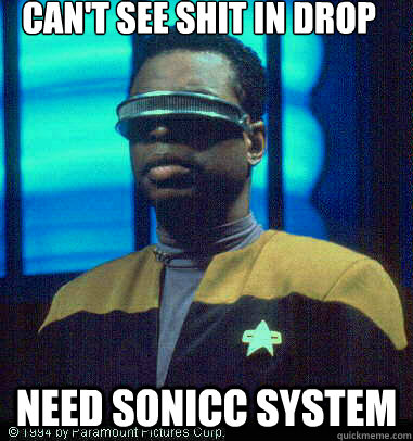 CAN'T SEE SHIT IN DROP NEED SONICC SYSTEM  Geordi LaForge