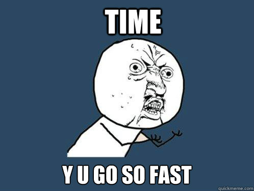 TIME Y U GO SO FAST  Y U No
