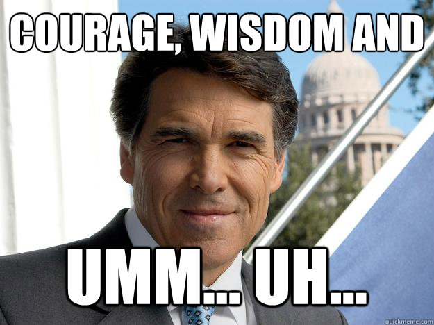 Courage, wisdom and umm... uh...  Rick perry