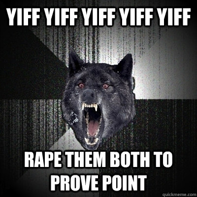 YIFF YIFF YIFF YIFF YIFF rape them both to prove point  Bullets - Insanity wolf