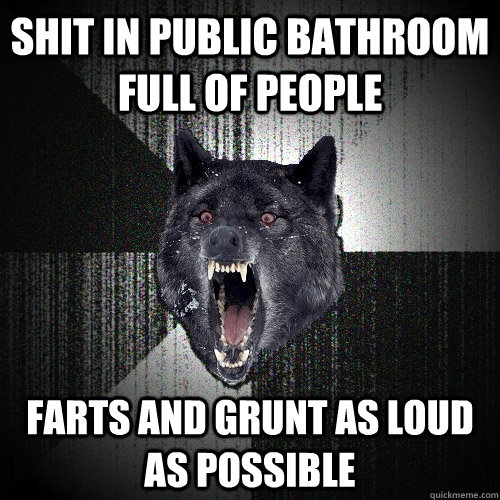 Shit in public bathroom full of people Farts and grunt as loud as possible - Shit in public bathroom full of people Farts and grunt as loud as possible  Insanity Wolf
