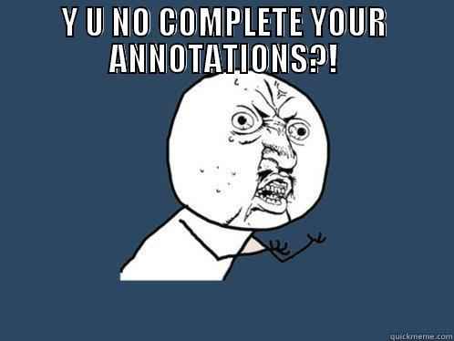Y U NO COMPLETE YOUR ANNOTATIONS?!  Y U No
