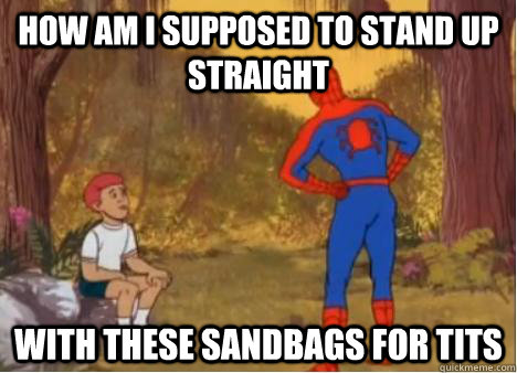 how am i supposed to stand up straight with these sandbags for tits - how am i supposed to stand up straight with these sandbags for tits  Spiderman Anus