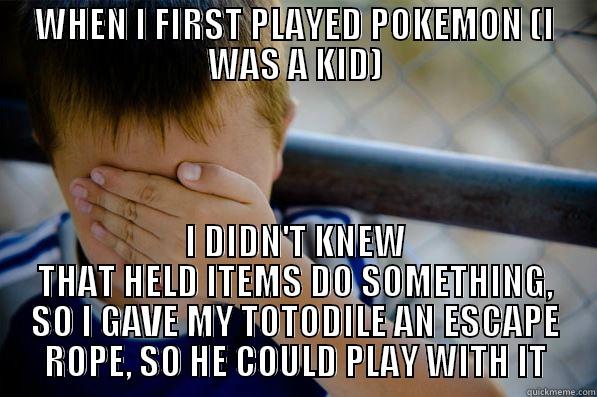 WHEN I FIRST PLAYED POKEMON (I WAS A KID) I DIDN'T KNEW THAT HELD ITEMS DO SOMETHING, SO I GAVE MY TOTODILE AN ESCAPE ROPE, SO HE COULD PLAY WITH IT Confession kid