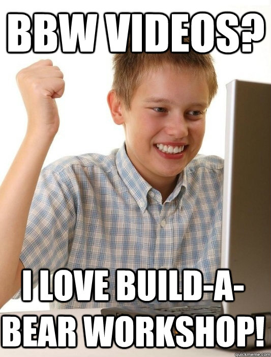 BBW videos? I love Build-a-Bear Workshop!  First Day on the Internet Kid