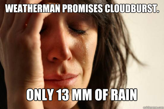 Weatherman promises cloudburst.
 Only 13 mm of rain Caption 3 goes here  First World Problems