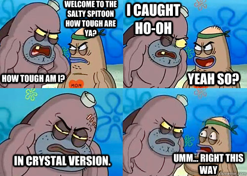 Welcome to the Salty Spitoon how tough are ya? HOW TOUGH AM I? I caught Ho-Oh In Crystal version. Umm... Right this way Yeah so?  Salty Spitoon How Tough Are Ya