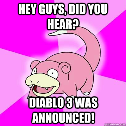hey guys, did you hear? Diablo 3 was announced!  Slowpoke