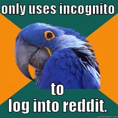 ONLY USES INCOGNITO  TO LOG INTO REDDIT. Paranoid Parrot