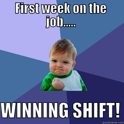 FIRST WEEK ON THE JOB.....  WINNING SHIFT! Success Kid