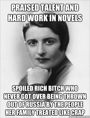 Spoiled rich bitch who never got over being thrown out of Russia by the people her family treated like crap Praised talent and hard work in novels  Typical Ayn Rand