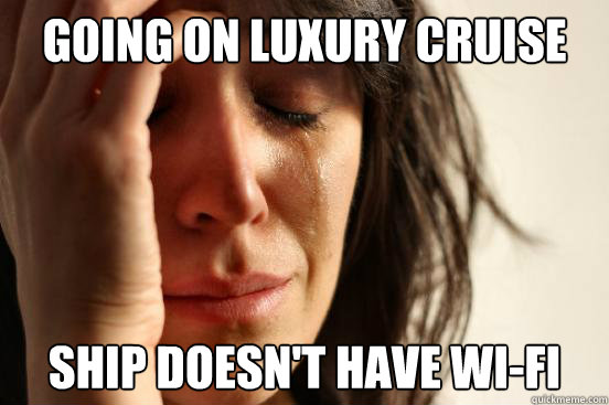 Going on luxury cruise Ship doesn't have wi-fi  First World Problems