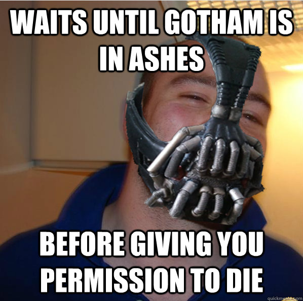 Waits until Gotham is in ashes Before giving you permission to die  Almost Good Guy Bane