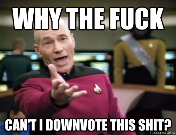 why the fuck can't i downvote this shit?  Annoyed Picard HD