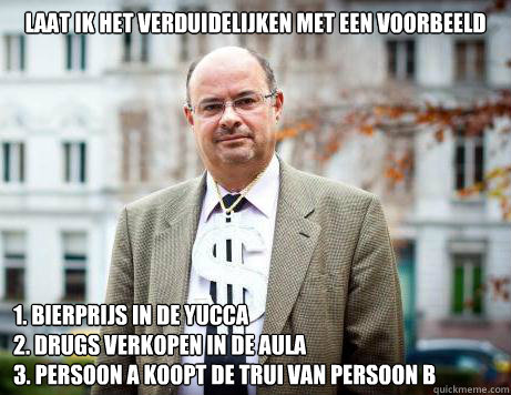 laat ik het verduidelijken met een voorbeeld
 1. bierprijs in de yucca
2. drugs verkopen in de aula
3. persoon a koopt de trui van persoon b  Marc De Clercq