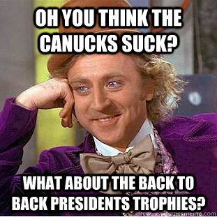 Oh you think the Canucks suck? what about the back to back presidents trophies?  Condescending Wonka