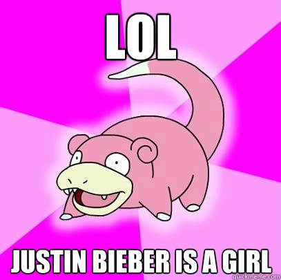 lol justin bieber is a girl  Slowpoke