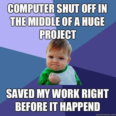 Computer shut off in the middle of a huge project Saved my work right before it happend   Success Kid
