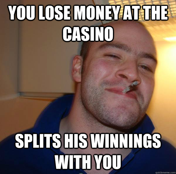 you lose money at the casino splits his winnings with you - you lose money at the casino splits his winnings with you  Misc