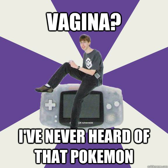 Vagina? I've never heard of that pokemon  Nintendo Norm