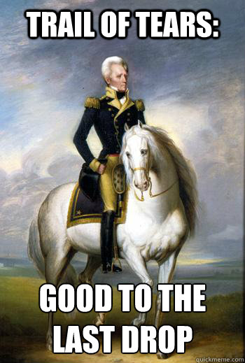 Trail of tears: good to the 
last drop  Scumbag Andrew Jackson