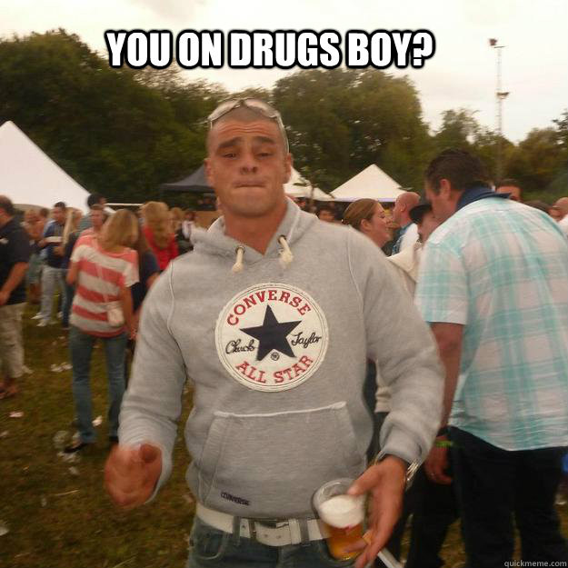 You on drugs boy? - You on drugs boy?  addict