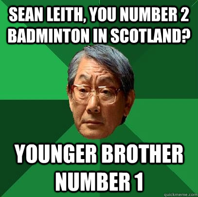 sean leith, you number 2 badminton in scotland? younger brother number 1 - sean leith, you number 2 badminton in scotland? younger brother number 1  High Expectations Asian Father