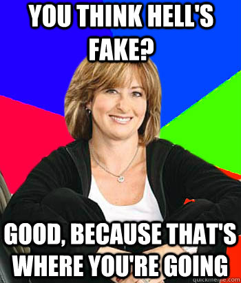 you think hell's fake? good, because that's where you're going  Sheltering Suburban Mom