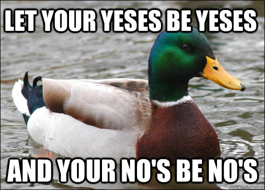 Let Your yeses be yeses And your no's be no's  Actual Advice Mallard
