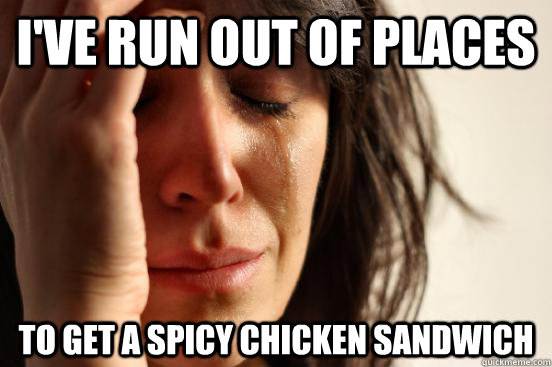 I've run out of places To get a spicy Chicken Sandwich - I've run out of places To get a spicy Chicken Sandwich  First World Problems