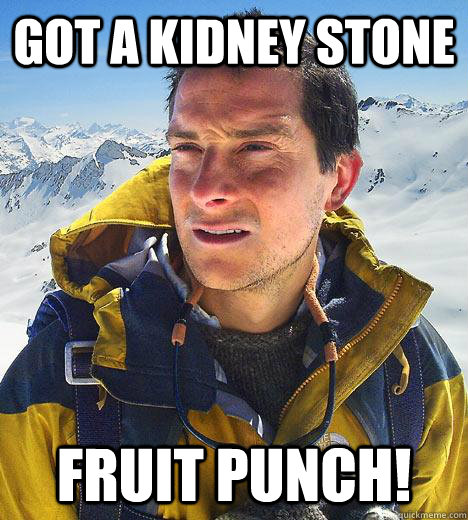 got a kidney stone FRUIT PUNCH! - got a kidney stone FRUIT PUNCH!  Bear Grylls