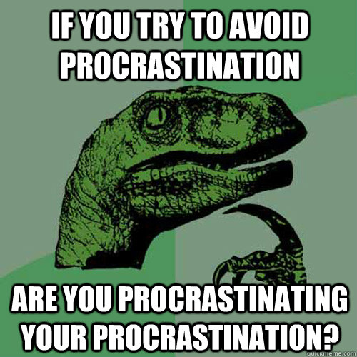 If you try to avoid procrastination Are you procrastinating your procrastination? - If you try to avoid procrastination Are you procrastinating your procrastination?  Philosoraptor