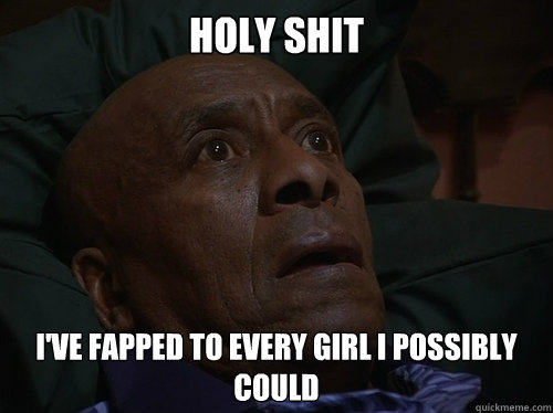 Holy Shit I've fapped to every girl I possibly could  Bedtime Realizations