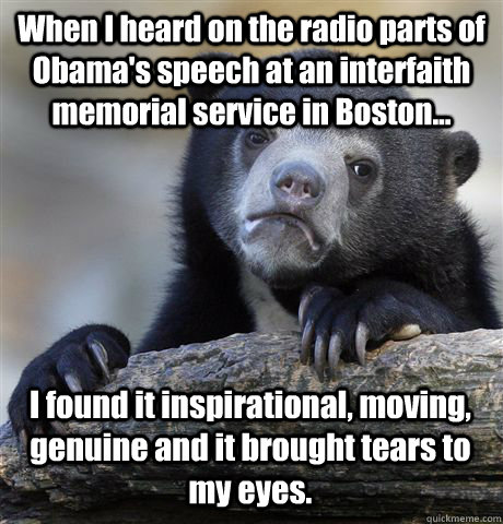 When I heard on the radio parts of Obama's speech at an interfaith memorial service in Boston... I found it inspirational, moving, genuine and it brought tears to my eyes.  Confession Bear